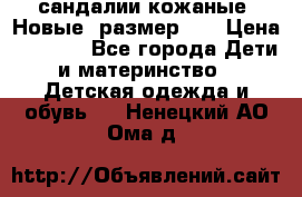 сандалии кожаные. Новые. размер 20 › Цена ­ 1 300 - Все города Дети и материнство » Детская одежда и обувь   . Ненецкий АО,Ома д.